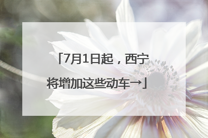 7月1日起，西宁将增加这些动车→