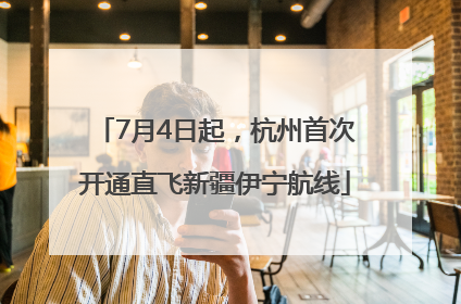 7月4日起，杭州首次开通直飞新疆伊宁航线