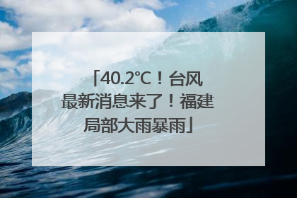 40.2℃！台风最新消息来了！福建局部大雨暴雨