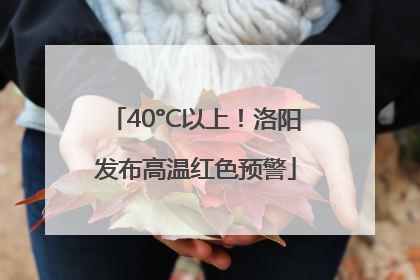 40°C以上！洛阳发布高温红色预警