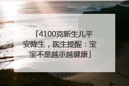 4100克新生儿平安降生，医生提醒：宝宝不是越重越健康