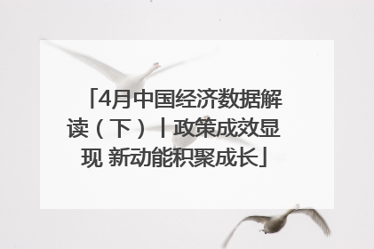 4月中国经济数据解读（下）丨政策成效显现 新动能积聚成长