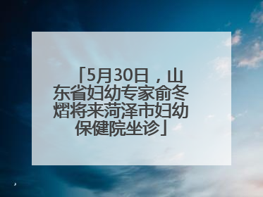 5月30日，山东省妇幼专家俞冬熠将来菏泽市妇幼保健院坐诊
