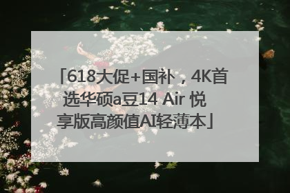 618大促+国补，4K首选华硕a豆14 Air 悦享版高颜值AI轻薄本
