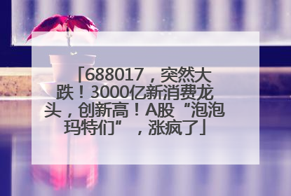 688017，突然大跌！3000亿新消费龙头，创新高！A股“泡泡玛特们”，涨疯了