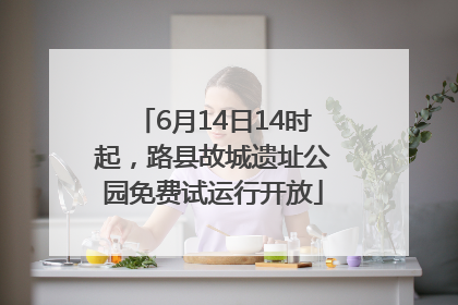 6月14日14时起，路县故城遗址公园免费试运行开放