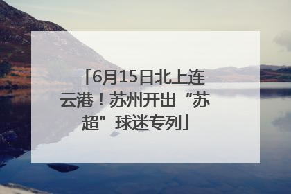 6月15日北上连云港！苏州开出“苏超”球迷专列