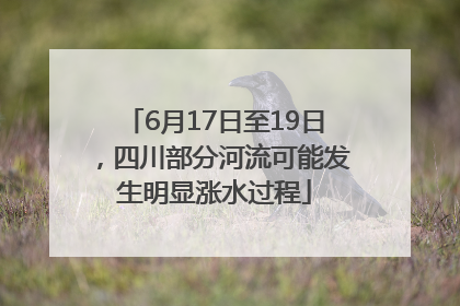 6月17日至19日，四川部分河流可能发生明显涨水过程