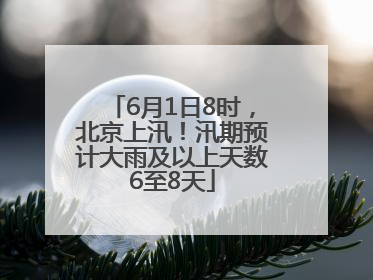 6月1日8时，北京上汛！汛期预计大雨及以上天数6至8天