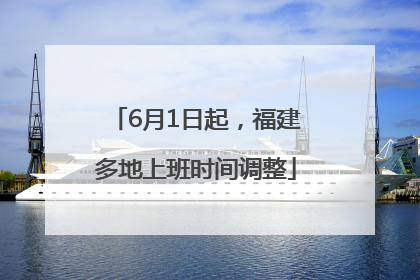 6月1日起，福建多地上班时间调整