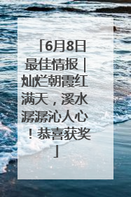 6月8日最佳情报｜灿烂朝霞红满天，溪水潺潺沁人心！恭喜获奖