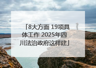 8大方面 19项具体工作 2025年四川法治政府这样建
