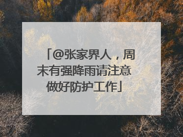 @张家界人，周末有强降雨请注意做好防护工作