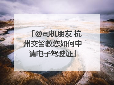 @司机朋友 杭州交警教您如何申请电子驾驶证