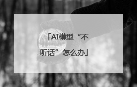 AI模型“不听话”怎么办