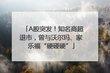 A股突发！知名商超退市，曾与沃尔玛、家乐福“硬碰硬”