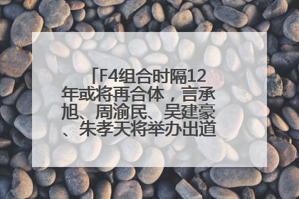 F4组合时隔12年或将再合体，言承旭、周渝民、吴建豪、朱孝天将举办出道25周年演唱会
