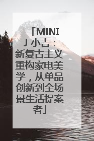 MINIJ 小吉：新复古主义重构家电美学，从单品创新到全场景生活提案者