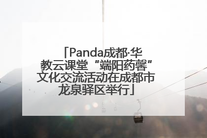 Panda成都·华教云课堂“端阳药馨”文化交流活动在成都市龙泉驿区举行