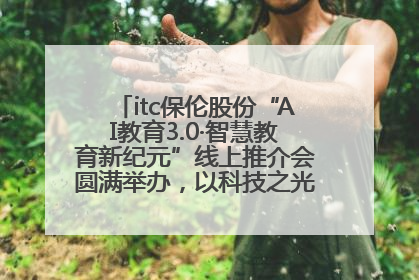 itc保伦股份“AI教育3.0·智慧教育新纪元”线上推介会圆满举办，以科技之光照亮教育未来！